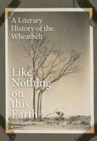 Like Nothing on this Earth: A Literary History of the Wheatbelt 1742589243 Book Cover