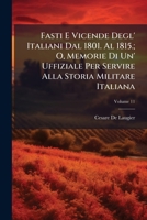 Fasti E Vicende Degl' Italiani Dal 1801. Al 1815.; O, Memorie Di Un' Uffiziale Per Servire Alla Storia Militare Italiana, Volume 11 1147822719 Book Cover