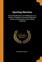 Sporting Sketches: Being Recollections and Reflections on a Variety of Subjects Connected With Sport Horses and Horsemen, Never Before Published 1018098305 Book Cover