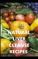 Natural Liver Cleanse Recipes: Comprehensive Guide and Recipes Of Cleanse Diet to Revitalize Your Health, Detox Your Body, and Reverse Fatty Liver B08D4VRLRY Book Cover