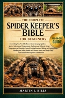 THE COMPLETE SPIDERS KEPPERS BIBLE FOR BEGINNERS: Everything You Need To Know About Keeping Spiders: Species selection and temperament, enclosure and ... care routines for beginners & enthusiasts B0HCM13H9J Book Cover