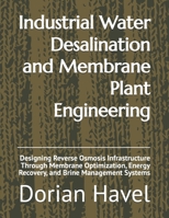 Industrial Water Desalination and Membrane Plant Engineering: Designing Reverse Osmosis Infrastructure Through Membrane Optimization, Energy Recovery, and Brine Management Systems B0H1M48RGP Book Cover