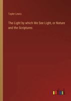 The Light by which We See Light, or Nature and the Scriptures 3368719734 Book Cover