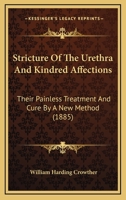 Stricture Of The Urethra And Kindred Affections: Their Painless Treatment And Cure By A New Method 1164825429 Book Cover