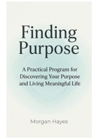 Finding Purpose: A Practical Program for Discovering Your Purpose and Living Meaningful Life B0GDXSRYFP Book Cover