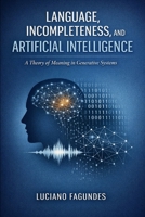 Language, Incompleteness, and Artificial Intelligence: A Theory of Meaning in Generative Systems B0GWLQKTHL Book Cover