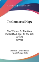 The Immortal Hope: The Witness Of The Great Poets Of All Ages To The Life Beyond 0548844976 Book Cover