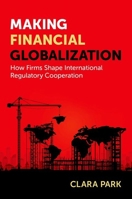 Making Financial Globalization: How Firms Shape International Regulatory Cooperation 0197761828 Book Cover