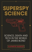 Superspy Science: Science, Death and Tech in the World of James Bond 1472982258 Book Cover