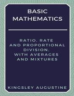 Basic Mathematics: Ratio, Rate and Proportional Division, with Averages and Mixtures 1980957495 Book Cover