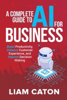 A Complete Guide to AI for Business: Boost Productivity, Enhance Customer Experience, and Improve Decision Making B0CT46BKGV Book Cover