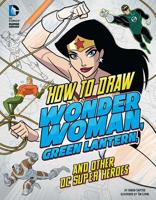 How to Draw Wonder Woman, Green Lantern, and Other DC Super Heroes 1491421541 Book Cover