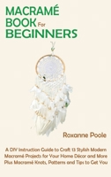 Macramé Book for Beginners: A DIY Instruction Guide to Craft 13 Stylish Modern Macramé Projects for Your Home Décor and More Plus Macramé Knots, Patterns and Tips to Get You Started 1952597854 Book Cover