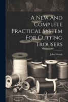 A New And Complete Practical System For Cutting Trousers 1021262536 Book Cover