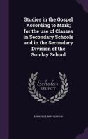 Studies in the gospel according to Mark;: For the use of classes in secondary schools and in the secondary division of the Sunday school 1357554877 Book Cover