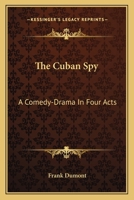 The Cuban Spy: A Comedy-Drama In Four Acts 3743301512 Book Cover