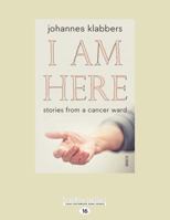 I Am Here: stories from a cancer ward 1525225502 Book Cover