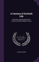 A Century of Scottish Life. Memorials and Recollections of Historical and Remarkable Persons; With Illustrations of Caledonian Humor 1164518992 Book Cover