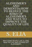 Alzheimer's and Dementia: How to Reduce the Risks of Alzheimer's and Ways to Improve the Quality of Life: Why Some People Live a Long Healthy Life and Others Get Alzheimer's 1090253281 Book Cover