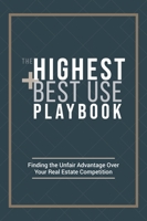 The Highest and Best Use Playbook: Finding the Unfair Advantage Over your Real Estate Competition 1738721515 Book Cover