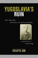 Yugloslavia's Ruin: The Bloody Lessons of Nationalism: A Patriot's Warning 0742517845 Book Cover
