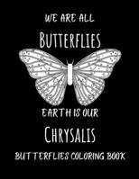 We Are All Butterflies Earth Is Our Chrysalis Butterflies Coloring Book: Beautiful Relaxing Antistress Gift For Adults Boys And Girls B08JLQLPGB Book Cover