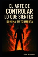 El Arte de Controlar lo Que Sientes: Domina Tu Tormenta (Una Vida IMPARABLE) (Spanish Edition) B0FHDJGZ85 Book Cover