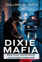 Dixie Mafia: Blood, Power, and the Secrets of the Southern Underworld: Inside the Shadowy World of Southern Crime, Corruption, and Ruthless Violence B0FQHZB6BQ Book Cover