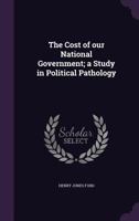 The Cost Of Our National Government: A Study In Political Pathology 1165085100 Book Cover