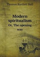 Modern Spiritualism Or, the Opening Way 1358898952 Book Cover