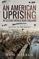 An American Uprising in Second World War England: Mutiny in the Duchy 1526759543 Book Cover
