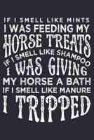 If I Smell Like Mints I was Feeding my Horse Treats If I Smell Like Shampoo I was Giving My Horse a Bath If I Smell Like Manure I Tripped: Horse Lined Notebook, Journal, Organizer, Diary, Composition  1706268459 Book Cover