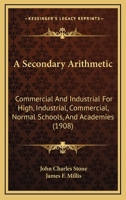 A Secondary Arithmetic: Commercial And Industrial For High, Industrial, Commercial, Normal Schools, And Academies 1164547445 Book Cover