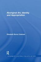 Aboriginal Art, Identity And Appropriation (Anthropology and Cultural History in Asia and the Indo-Pacific) 113825262X Book Cover