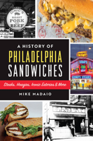 A History of Philadelphia Sandwiches: Steaks, Hoagies, Iconic Eateries and More 1467152021 Book Cover