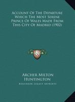 Account Of The Departure Which The Most Serene Prince Of Wales Made From This City Of Madrid 1169422993 Book Cover