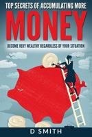 Money: Top Secrets of Accumulating More Money Become Very Wealthy Regardless of Your Situation 1539198510 Book Cover