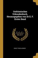 Ostfriesisches Urkundenbuch. Herausgegeben von Dr E. F. Erster Band 0274647192 Book Cover