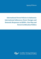 International Forest Policies in Indonesia: International Influences, Power Changes and Domestic Responses in REDD+, One Map and Forest Certification Politics 3736991835 Book Cover