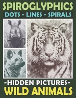 Spiroglyphics Dots Lines Spirals Hidden Pictures Wild Animals: Create Masterpieces Easily with One Color or as Many Colors as You Want, Great Coloring Book for Relaxation B0CNKP1C82 Book Cover
