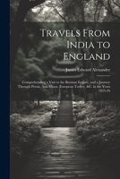 Travels From India to England: Comprehending a Visit to the Burman Empire, and a Journey Through Persia, Asia Minor, European Turkey, &c. in the Years 1825-26 1022479601 Book Cover