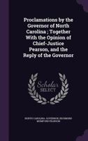 Proclamations by the Governor of North Carolina; Together With the Opinion of Chief-Justice Pearson, and the Reply of the Governor 135956845X Book Cover