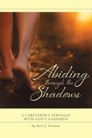 Abiding Through the Shadows, a Caretaker's Struggle with God's Goodness 0984011366 Book Cover