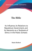 The Bible: Its Influence, Its Relations to Republican Government, and Its Necessity as a Text-Book of Ethics in the Public Schools 3337096131 Book Cover