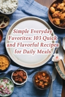 Simple Everyday Favorites: 103 Quick and Flavorful Recipes for Daily Meals B0CNLHX5SZ Book Cover