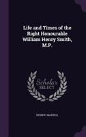 Life and Times of the Right Honourable William Henry Smith, M.P. 1017962480 Book Cover