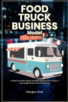 Food Truck Business Model: A Step-by-Step Guide for Entrepreneurs to Start a Successful Food Truck Business B0CQTW7H82 Book Cover