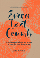 Every Last Crumb: A Modern Cook's Guide to Using Your Loaf 1911663992 Book Cover