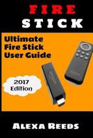 Fire Stick: How to Unleash the True Potential of Your Fire Stick: Ultimate Fire Stick User Guide (2017 Edition) 1544144415 Book Cover