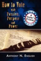 How to Vote with Passion, Purpose and Power: A Voter's Primer 1438902794 Book Cover